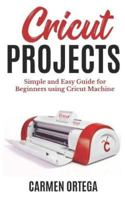 CRICUT PROJECTS: Simple and Easy Guide for Beginners using Cricut Machine 1795382562 Book Cover