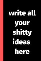 Write All Your Shitty Ideas Here: Blank Liked Journal and Notebook - Funny and Naughty Father's Day Gifts from Daughter, Son, Kids and Wife for Husband and Dad - Better Alternative for Birthday Greeti 1073654982 Book Cover