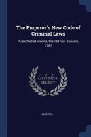 The Emperor's New Code of Criminal Laws: Published at Vienna, the 15Th of January, 1787 1021703036 Book Cover