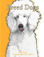 Breed Dogs Gray Scale Coloring Book for Adult: Breed Dogs Greyscale Coloring Book Simple Easy Fun Relaxing stress relief Coloring Book more than 25 Grayscaled Coloring Pages For Aduls and grown-up kid B08DBVQZS6 Book Cover