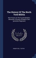 The History Of The North York Militia: Now Known As The Fourth Battalion, Alexandra, Princess Of Wales's Own (yorkshire Regiment)... 1340536315 Book Cover