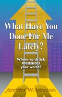 What Have You Done for Me Lately?: Whose Yardstick Measures Your Worth? 1933204621 Book Cover