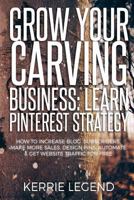 Grow Your Carving Business: Learn Pinterest Strategy : How to Increase Blog Subscribers, Make More Sales, Design Pins, Automate and Get Website Traffic for Free 1986560503 Book Cover