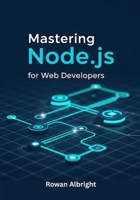 Mastering Node.js for Web Developers: Practical Guide to Backend Development, APIs, and Full-Stack Projects for Beginners and Beyond. B0FQJ1RMV2 Book Cover