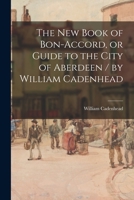 The New Book of Bon-accord, or Guide to the City of Aberdeen / by William Cadenhead 1013960955 Book Cover