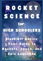 Rocket Science For High Schoolers: Blast Off Basics: Your Guide to Rockets, Space, and Epic Launches B0DZHPJN2M Book Cover