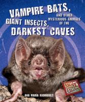 Vampire Bats, Giant Insects, and Other Mysterious Animals of the Darkest Caves 1464400180 Book Cover