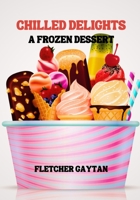 CHILLED DELIGHTS: A Frozen Dessert Cookbook B0C5P9X5R2 Book Cover