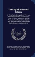 The English historical library: in three parts. Giving a short view and character of most of our historians either in print or manuscript: with an ... to the undertakers of a general his 935448185X Book Cover