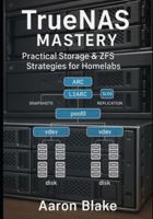 TrueNAS Mastery: Practical Storage & ZFS Strategies for Homelabs: Build Reliable, Secure, and High-Performance Storage Systems with Hands-On Labs and ... Deployment B0G1YK4JKT Book Cover