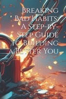 Breaking Bad Habits: A Step-by-Step Guide to Building a Better You B0DWY1K55X Book Cover