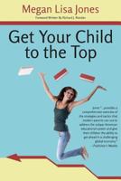 Get Your Child to the Top: Help Your Child Succeed at School and Life 0615763340 Book Cover