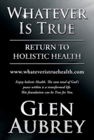 Whatever Is True: Return to Holistic Health 1735018988 Book Cover