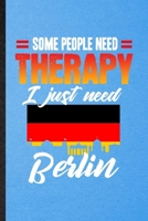 Some People Need Therapy I Just Need Berlin: Lined Notebook For Germany Tourist Tour. Ruled Journal For World Traveler Visitor. Unique Student Teacher Blank Composition Great For School Writing 1707852634 Book Cover