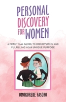 Personal Discovery for Women: A Practical Guide to Discovering and Fulfilling Your Unique Purpose 166424252X Book Cover