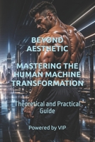 BEYOND AESTHETIC MASTERING THE HUMAN MACHINE TRANSFORMATION: Theoretical and Practical Guide (Motivational Books with High Interesting Content) B0GYSY62TB Book Cover