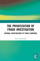 The Privatization of Fraud Investigation: Internal Investigations by Fraud Examiners 1032088923 Book Cover