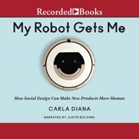 My Robot Gets Me: How Social Design Can Make New Products More Human 1665004371 Book Cover