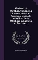 The Birds of Wiltshire. Comprising all the Periodical and Occasional Visitants, as Well as Those Which are Indigenous to the County 134541546X Book Cover