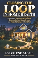 Closing the Loop in Home Health: Preventing Documentation Gaps, Communication Breakdowns, and Missed Changes in Condition B0HFSB77XN Book Cover