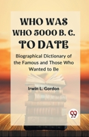 WHO WAS WHO 5000 B. C. TO DATE Biographical Dictionary of the Famous and Those Who Wanted to Be [Paperback] Ed. Irwin L. Gordon 936046760X Book Cover