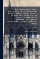The Georgian period; a collection of papers dealing with "colonial" or 18 century architecture in the United States, together with references to earlier provincial and true colonial work Volume 4 1177838745 Book Cover