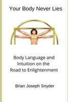 Your Body Never Lies: Body Language and Intuition on the Road to Enlightenment 1646810058 Book Cover