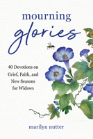Mourning Glories: 40 Devotions on Grief, Faith, and New Seasons for Widows 1640704760 Book Cover