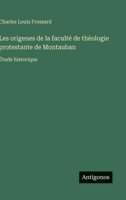 Les origenes de la faculté de théologie protestante de Montauban: Étude historique 3385013208 Book Cover