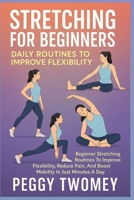 STRETCHING FOR BEGINNERS: DAILY ROUTINES TO IMPROVE FLEXIBILITY: Beginner Stretching Routines To Improve Flexibility, Reduce Pain, And Boost Mobility In Just Minutes A Day B0FQTYLDP3 Book Cover