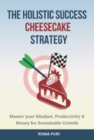 The Holistic Success Cheesecake Strategy: Master your Mindset, Productivity & Money for Sustainable Growth 1069471003 Book Cover