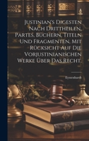 Justinian's Digesten Nach Drittheilen, Partes, B�chern, Titeln Und Fragmenten, Mit R�cksicht Auf Die Vorjustinianischen Werke �ber Das Recht. 1020555793 Book Cover