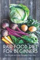 Raw Food Diet for Beginners: Eat Simple and Lose Weight in Easy Way 180132235X Book Cover