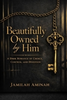 Beautifully Owned by Him: A Dark Romance of Choice, Control, and Devotion B0GMRPZD3K Book Cover