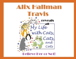 Alix Hallman Travis reveals all My Life With Cats, Cats, and Cats: Believe Her or Not! 191743846X Book Cover