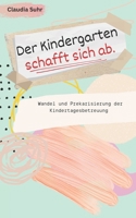 Der Kindergarten schafft sich ab: Wandel und Prekarisierung der Kindertagesbetreuung (German Edition) B0DW971LD2 Book Cover