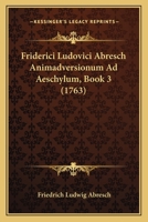 Friderici Ludovici Abresch Animadversionum Ad Aeschylum, Book 3 (1763) 1166062821 Book Cover