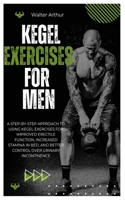 KEGEL EXERCISES FOR MEN: A Step-By-Step Approach To Using Kegel Exercises For Improved Erectile Function, Increased Stamina In Bed, And Better Control Over Urinary Incontinence B0F27X8GG8 Book Cover