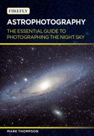 Astrophotography: The Essential Guide to Photographing the Night Sky 1770855750 Book Cover