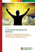 A Liberdade Religiosa Na Berlinda: As Relações da Maçonaria com a Igreja Católica e sua participação no Processo de Secularizaçao do Estado Brasileiro 6202172746 Book Cover