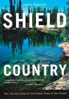 Shield Country: The Life and Times of the Oldest Piece of the Planet 0889951918 Book Cover