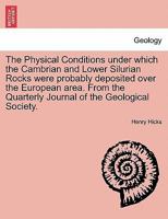 The Physical Conditions under which the Cambrian and Lower Silurian Rocks were probably deposited over the European area. From the Quarterly Journal of the Geological Society. 1241607605 Book Cover
