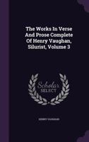 The Works in Verse and Prose Complete of Henry Vaughan, Silurist, Volume 3... 1279949228 Book Cover