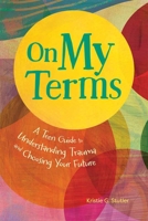 On My Terms: A Teen Guide to Understanding Trauma and Choosing Your Future B0H6ZKXYBP Book Cover