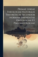 Primae Lineae Theologiae Naturalis Theoreticae Secundum Normam Emendatae Ontologiae Et Pneumatologiae 1274886856 Book Cover