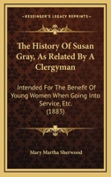 The History of Susan Gray; as Related by a Clergyman: Designed for the Benefit of Young Women When Going to Service 1144891027 Book Cover