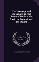 The Baronage and the Senate; or, The House of Lords in the Past, the Present, and the Future 134748356X Book Cover