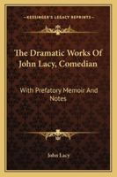 The Dramatic Works Of John Lacy, Comedian: With Prefatory Memoir And Notes 1163246220 Book Cover