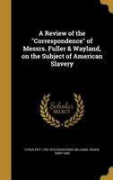 A Review of the Correspondence of Messrs. Fuller & Wayland, on the Subject of American Slavery 1371758484 Book Cover