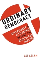 Ordinary Democracy: Sovereignty and Citizenship Beyond the Neoliberal Impasse 0190601817 Book Cover